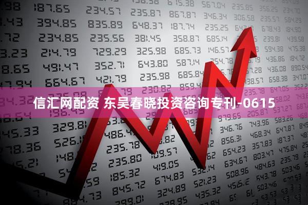 信汇网配资 东吴春晓投资咨询专刊-0615