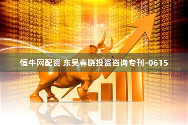 恒牛网配资 东吴春晓投资咨询专刊-0615