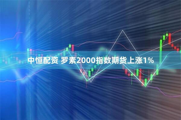 中恒配资 罗素2000指数期货上涨1%