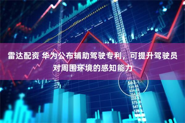 雷达配资 华为公布辅助驾驶专利，可提升驾驶员对周围环境的感知能力