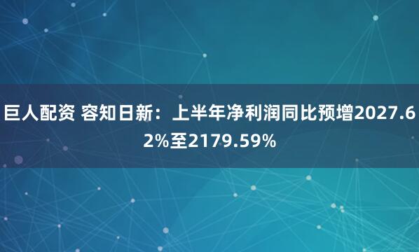 巨人配资 容知日新：上半年净利润同比预增2027.62%至2179.59%