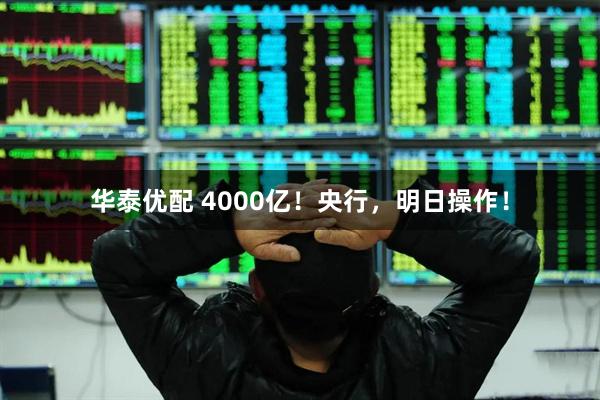 华泰优配 4000亿！央行，明日操作！