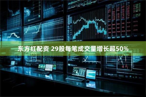 东方红配资 29股每笔成交量增长超50%