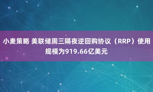 小麦策略 美联储周三隔夜逆回购协议（RRP）使用规模为919.66亿美元
